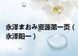 永泽まおみ资源第一页（永泽阳一）