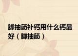 脚抽筋补钙用什么钙最好（脚抽筋）
