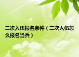 二次入伍报名条件（二次入伍怎么报名当兵）