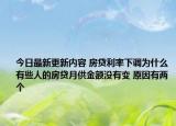 今日最新更新内容 房贷利率下调为什么有些人的房贷月供金额没有变 原因有两个
