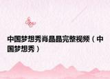 中国梦想秀肖晶晶完整视频（中国梦想秀）