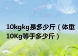 10kgkg是多少斤（体重10Kg等于多少斤）
