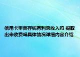 信用卡里面存钱有利息收入吗 提取出来收费吗具体情况详细内容介绍