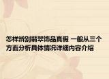 怎样辨别翡翠饰品真假 一般从三个方面分析具体情况详细内容介绍