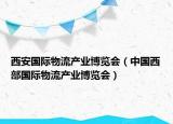 西安国际物流产业博览会（中国西部国际物流产业博览会）