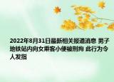2022年8月31日最新相关报道消息 男子地铁站内向女乘客小便被刑拘 此行为令人发指
