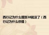 西行记为什么播到38就没了（西行记为什么停播）
