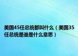美国45任总统都叫什么（美国35任总统是谁是什么意思）