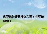 焦亚硫酸钾是什么东西（焦亚硫酸钾）
