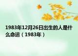 1983年12月26日出生的人是什么命运（1983年）