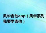风华吉他app（风华系列我要学吉他）