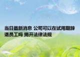 当日最新消息 公司可以在试用期辞退员工吗 揭开法律法规