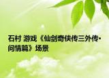 石村 游戏《仙剑奇侠传三外传·问情篇》场景