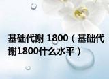 基础代谢 1800（基础代谢1800什么水平）