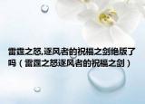 雷霆之怒,逐风者的祝福之剑绝版了吗（雷霆之怒逐风者的祝福之剑）