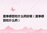 夏季感冒吃什么药好使（夏季感冒吃什么药）