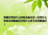 西藏自驾游什么时候去最合适（自驾什么时候去西藏最好自驾什么季节去西藏最好）