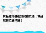 食品雕刻基础知识和技法（食品雕刻技法详解）
