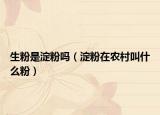 生粉是淀粉吗（淀粉在农村叫什么粉）