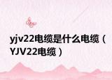 yjv22电缆是什么电缆（YJV22电缆）