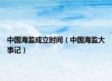 中国海监成立时间（中国海监大事记）