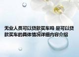 无业人员可以贷款买车吗 是可以贷款买车的具体情况详细内容介绍