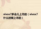 vivox7多会儿上市的（vivox7什么时候上市的）