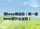 用keep做运动（做一组keep是什么运动）