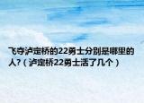 飞夺泸定桥的22勇士分别是哪里的人?（泸定桥22勇士活了几个）