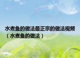 水煮鱼的做法最正宗的做法视频（水煮鱼的做法）