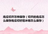 南瓜切开怎样保存（切开的南瓜怎么保存南瓜切好后冰箱怎么保存）
