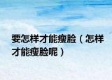 要怎样才能瘦脸（怎样才能瘦脸呢）