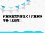 女生鲸落爱情的含义（女生取鲸落是什么意思）