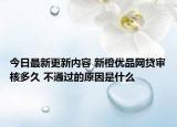 今日最新更新内容 新橙优品网贷审核多久 不通过的原因是什么