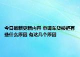 今日最新更新内容 申请车贷被拒有些什么原因 有这几个原因