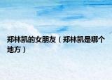 郑林凯的女朋友（郑林凯是哪个地方）