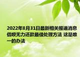 2022年8月31日最新相关报道消息 借呗无力还款最佳处理方法 这是唯一的办法