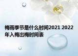 梅雨季节是什么时间2021 2022年入梅出梅时间表
