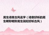 男生诗意古风名字（诗意好听的男生呢称昵称男生简短好听古风）