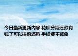 今日最新更新内容 花呗分期还款有钱了可以提前还吗 手续费不减免