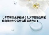 七夕节听什么歌最好（七夕节最适合听的歌曲推荐七夕节什么歌最适合听）