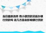 当日最新消息 有小额贷款还能办银行贷款吗 这几方面会影响银行贷款