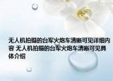 无人机拍摄的台军火炮车清晰可见详细内容 无人机拍摄的台军火炮车清晰可见具体介绍