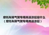 摩托车排气管专用高温涂层是什么（摩托车排气管专用高温涂层）