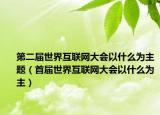 第二届世界互联网大会以什么为主题（首届世界互联网大会以什么为主）