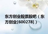 东方创业股票股吧（东方创业[600278]）