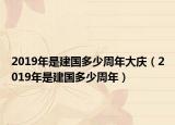 2019年是建国多少周年大庆（2019年是建国多少周年）