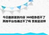 今日最新更新内容 360借条借不了其他平台也通过不了吗 答案是这样