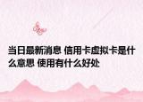 当日最新消息 信用卡虚拟卡是什么意思 使用有什么好处