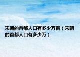 宋朝的首都人口有多少万亩（宋朝的首都人口有多少万）